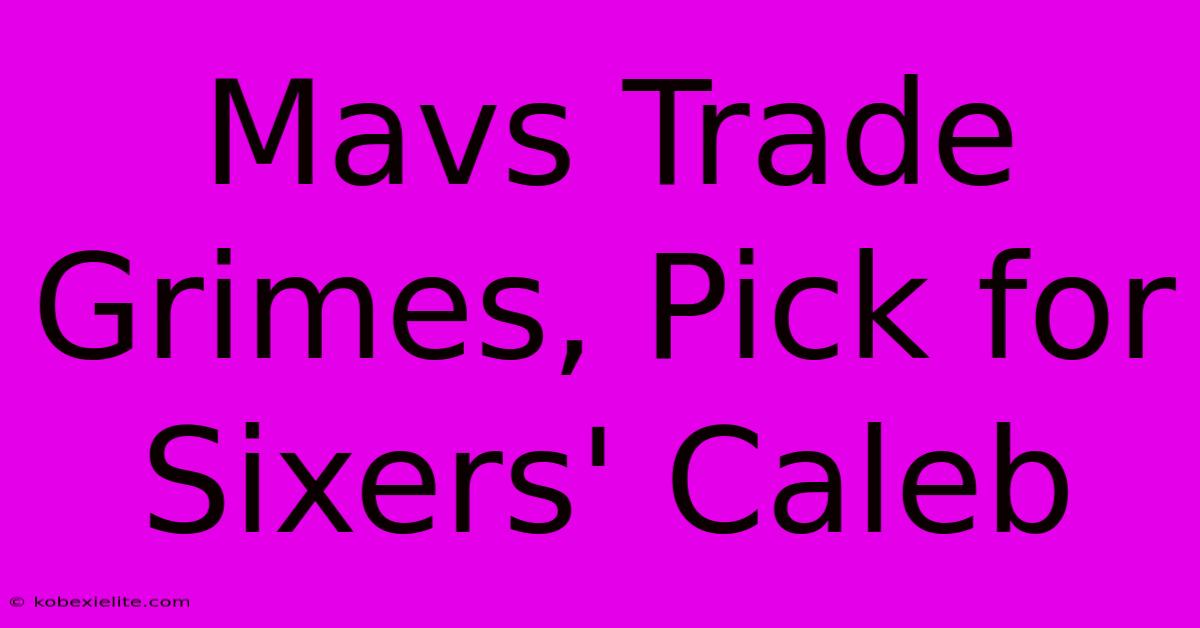 Mavs Trade Grimes, Pick For Sixers' Caleb