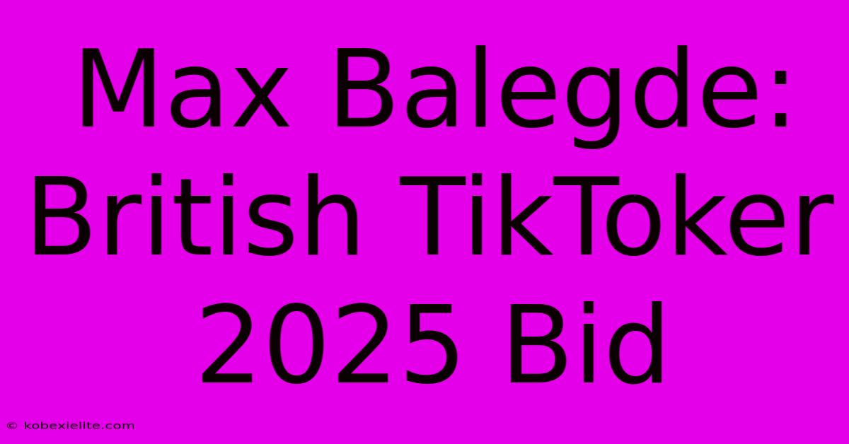 Max Balegde: British TikToker 2025 Bid