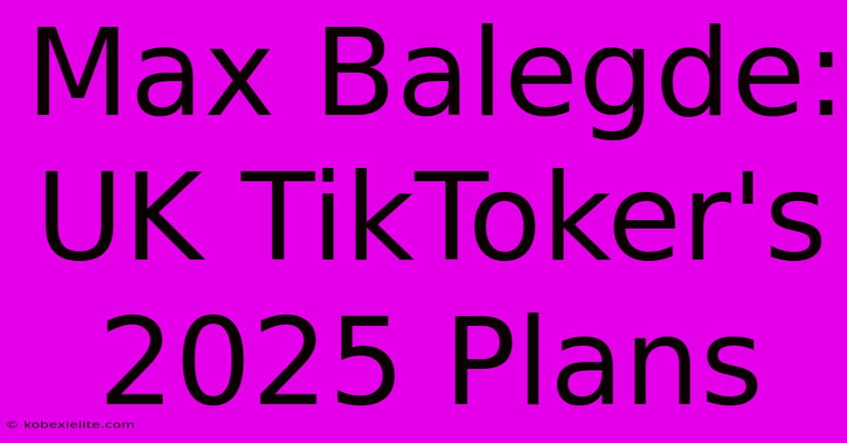 Max Balegde: UK TikToker's 2025 Plans