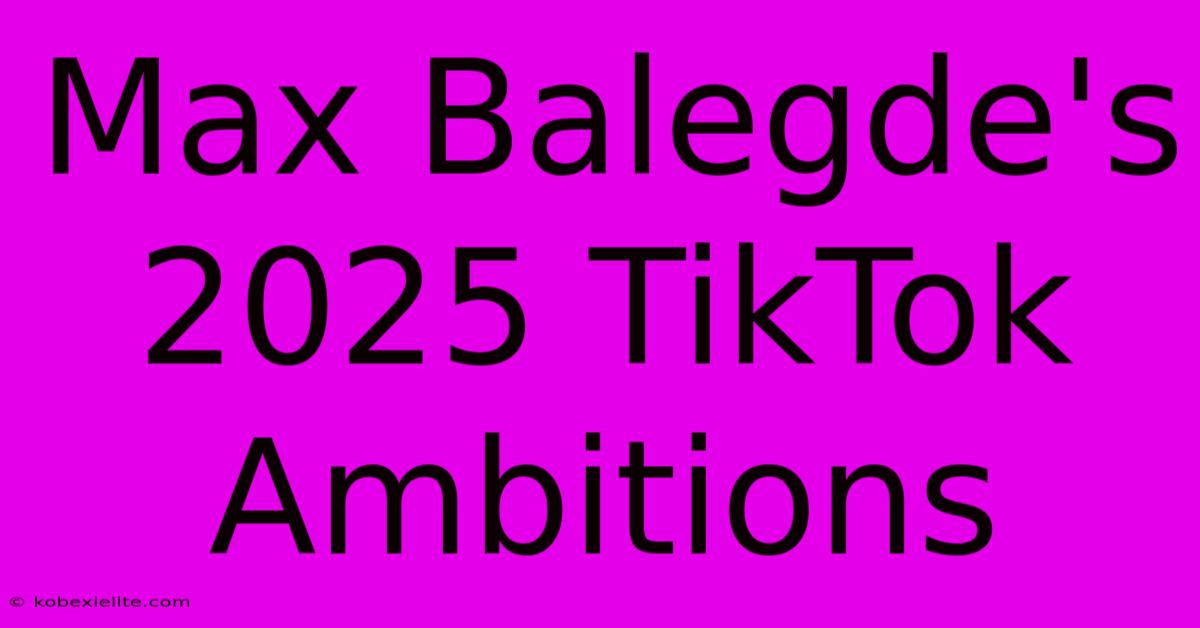 Max Balegde's 2025 TikTok Ambitions