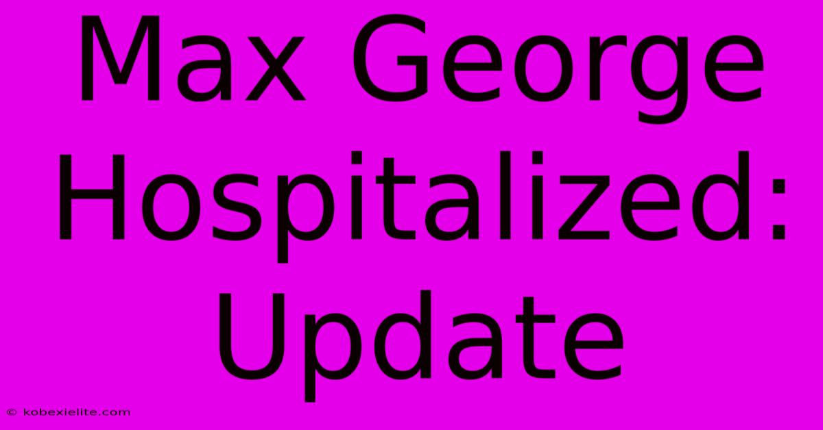 Max George Hospitalized: Update