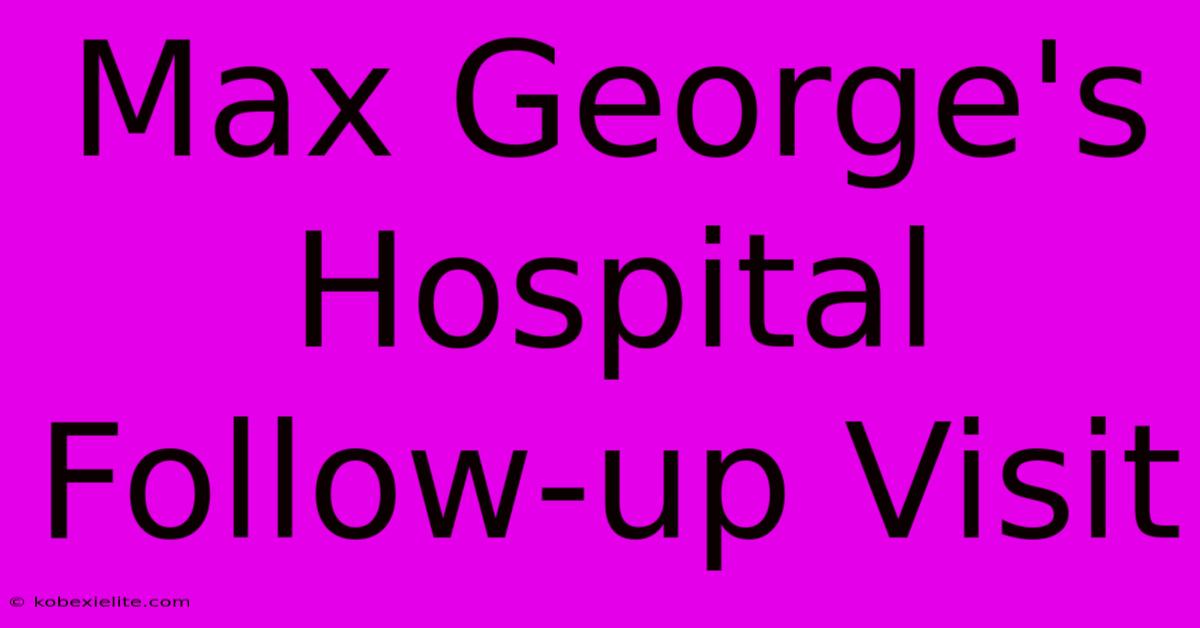 Max George's Hospital Follow-up Visit