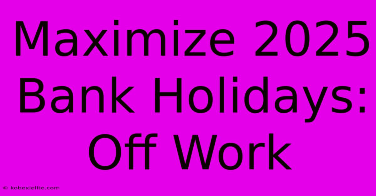 Maximize 2025 Bank Holidays: Off Work