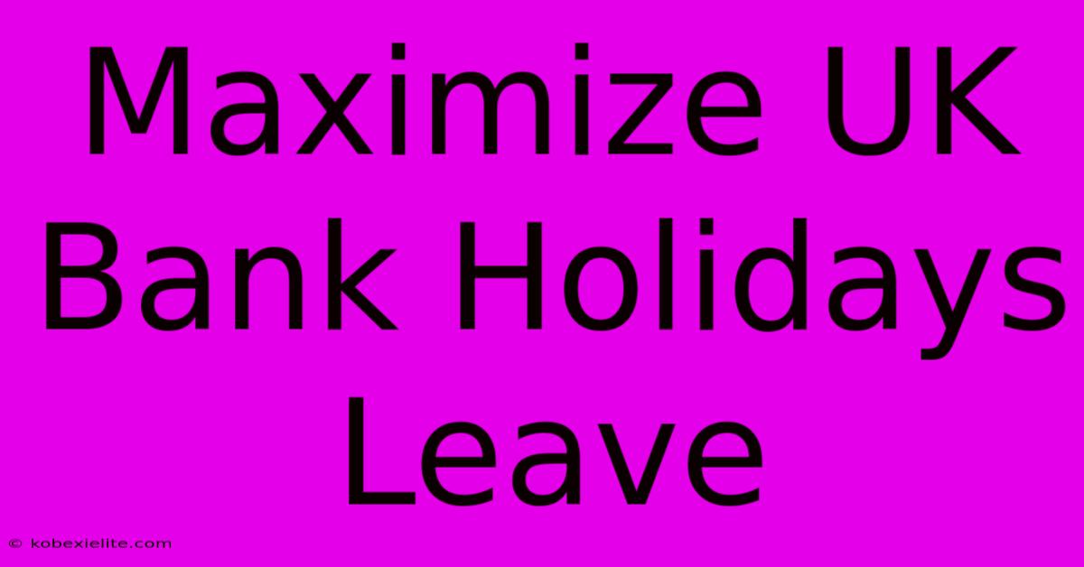 Maximize UK Bank Holidays Leave