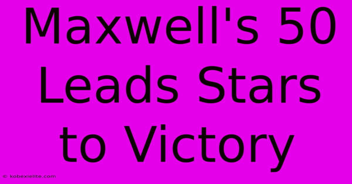 Maxwell's 50 Leads Stars To Victory