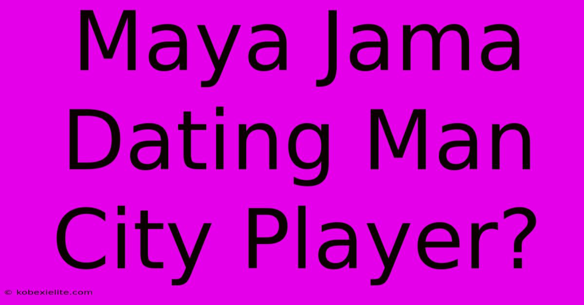 Maya Jama Dating Man City Player?