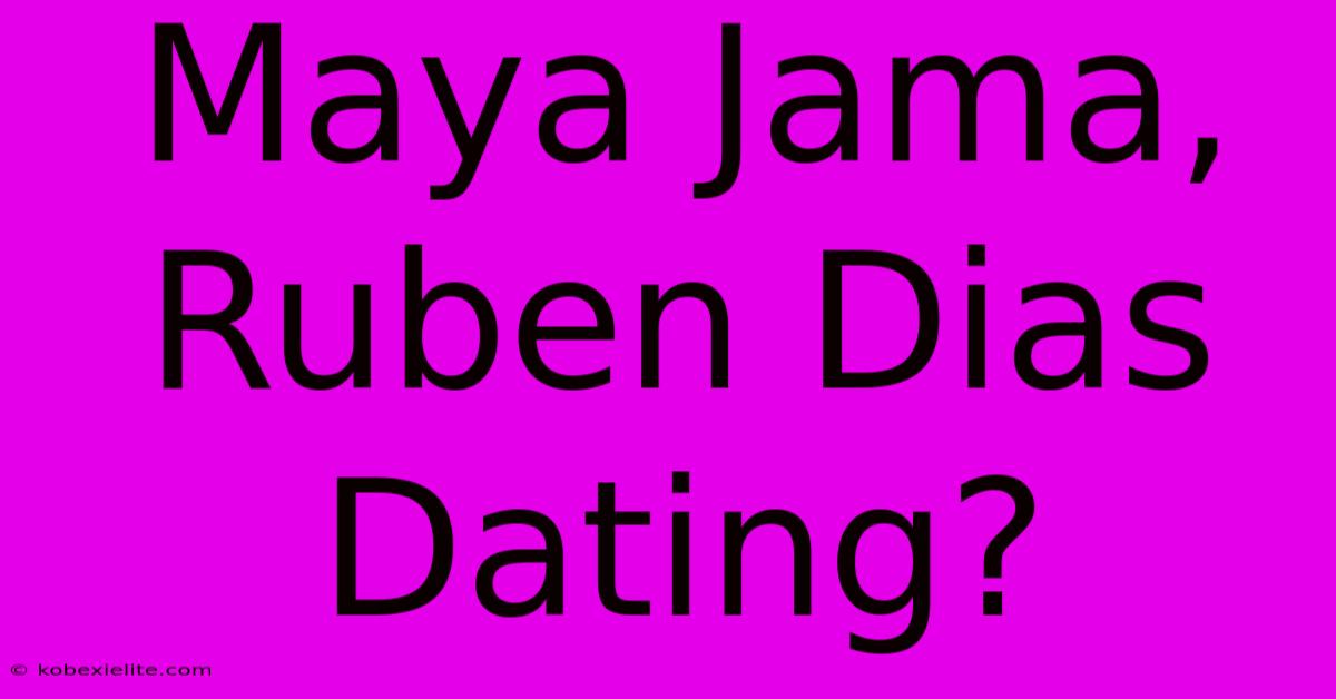 Maya Jama, Ruben Dias Dating?