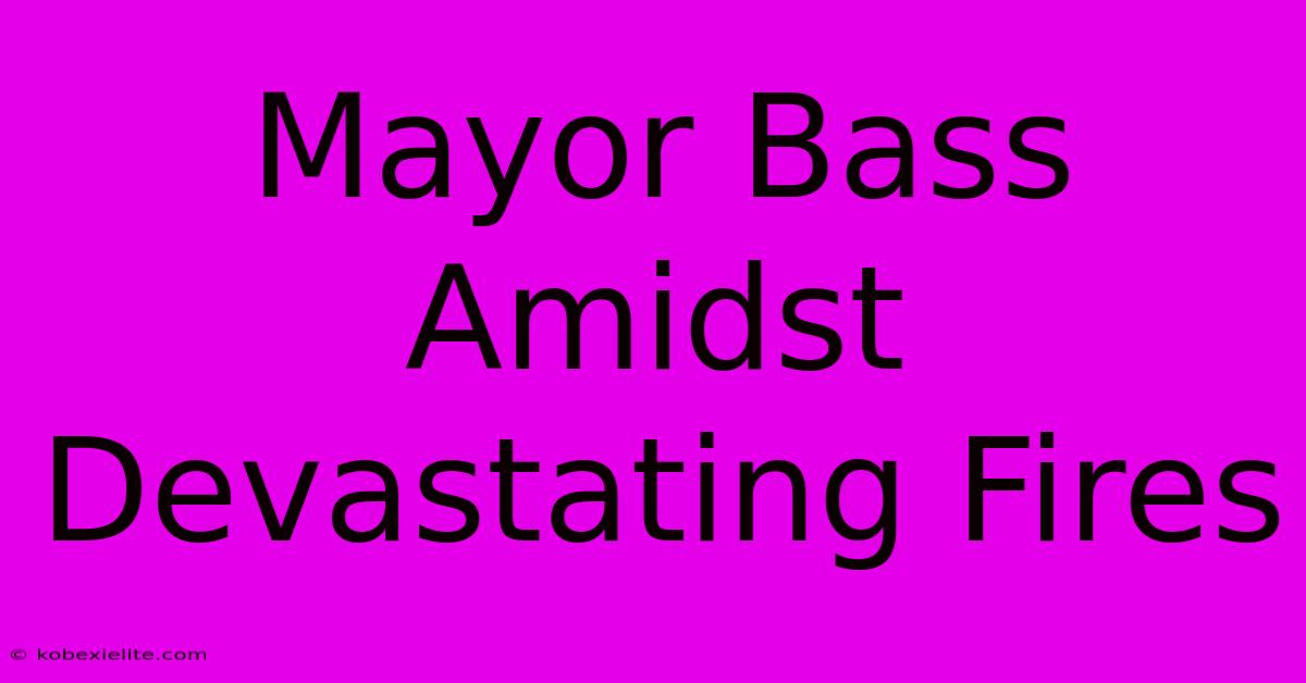 Mayor Bass Amidst Devastating Fires