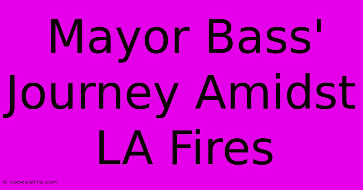 Mayor Bass' Journey Amidst LA Fires