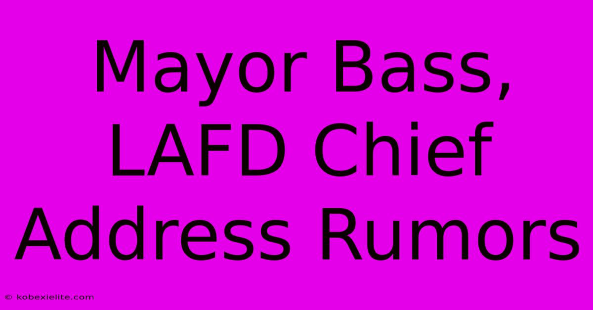 Mayor Bass, LAFD Chief Address Rumors