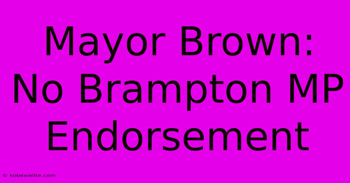 Mayor Brown: No Brampton MP Endorsement