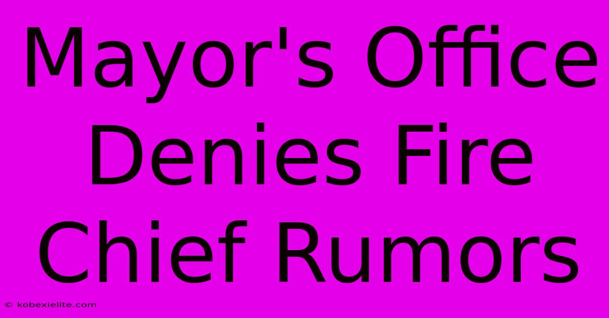 Mayor's Office Denies Fire Chief Rumors