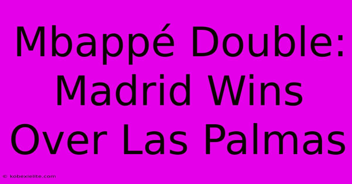 Mbappé Double: Madrid Wins Over Las Palmas