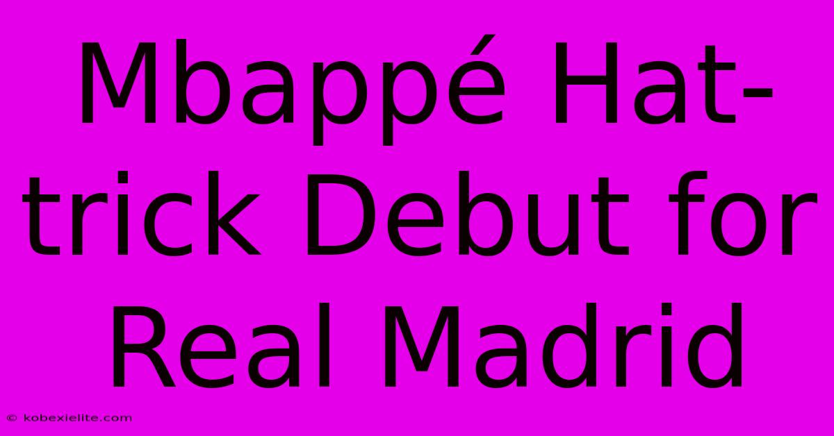 Mbappé Hat-trick Debut For Real Madrid