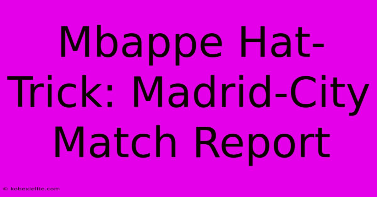 Mbappe Hat-Trick: Madrid-City Match Report