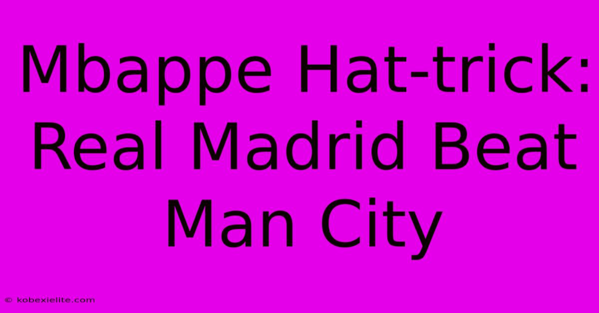 Mbappe Hat-trick: Real Madrid Beat Man City