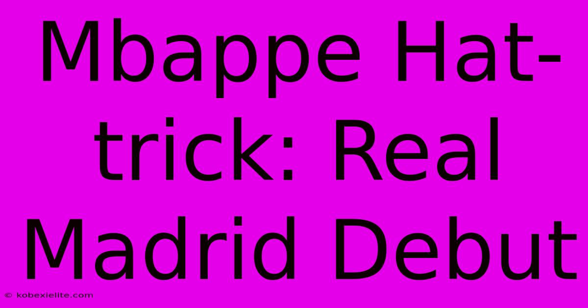 Mbappe Hat-trick: Real Madrid Debut