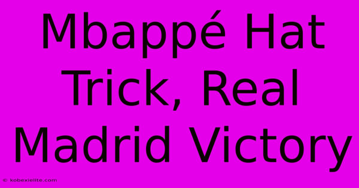 Mbappé Hat Trick, Real Madrid Victory