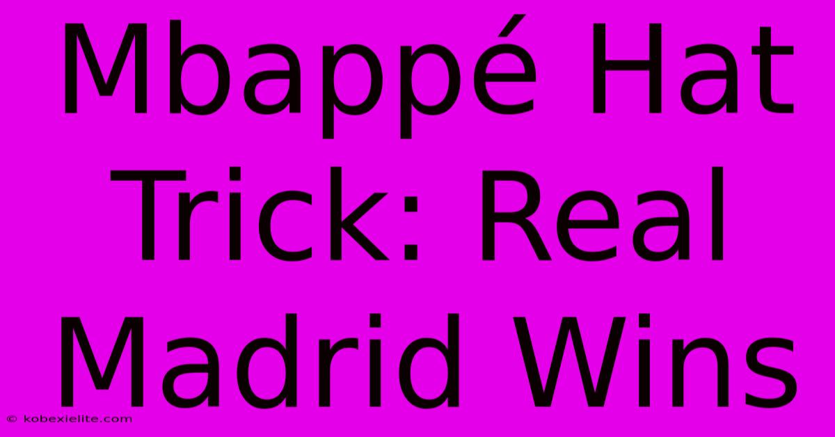 Mbappé Hat Trick: Real Madrid Wins