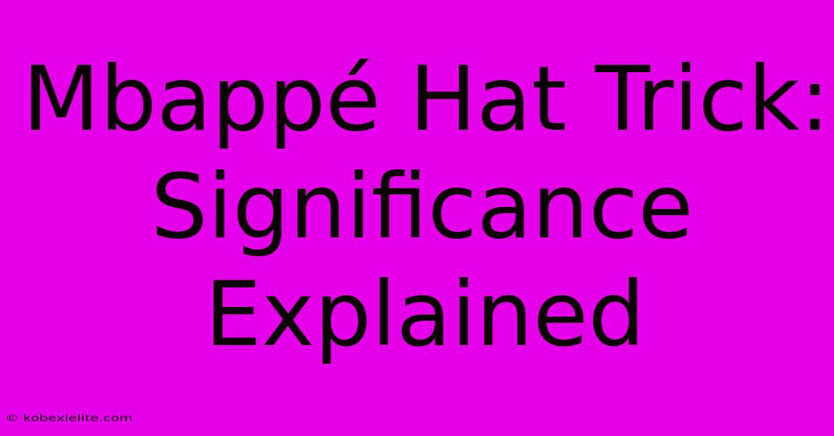 Mbappé Hat Trick: Significance Explained