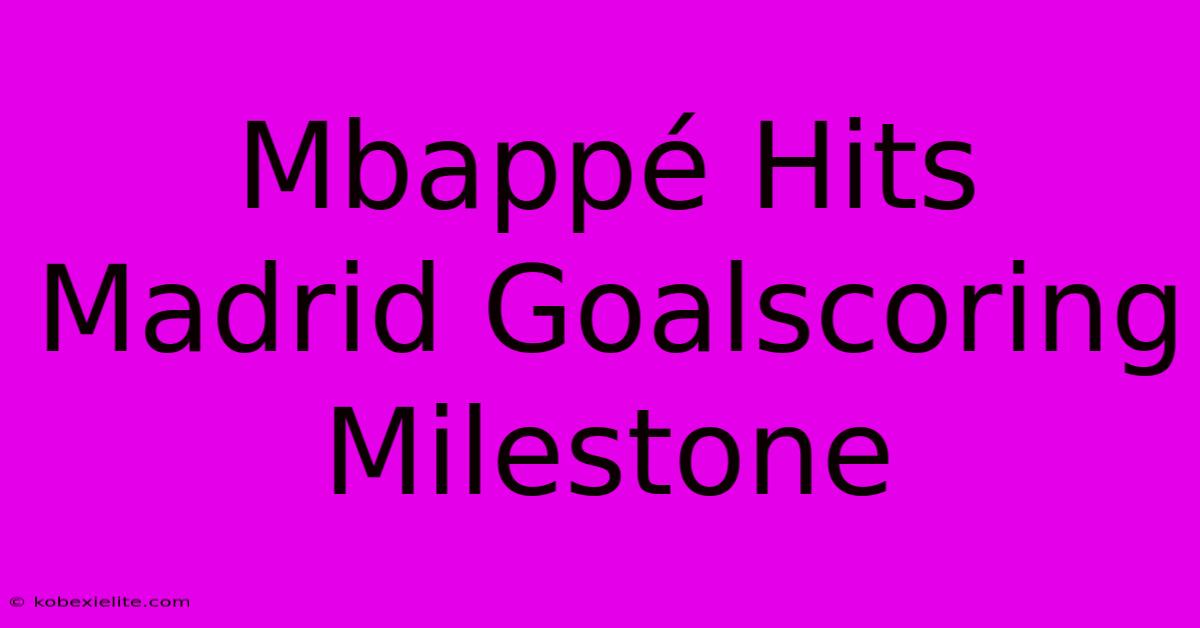 Mbappé Hits Madrid Goalscoring Milestone