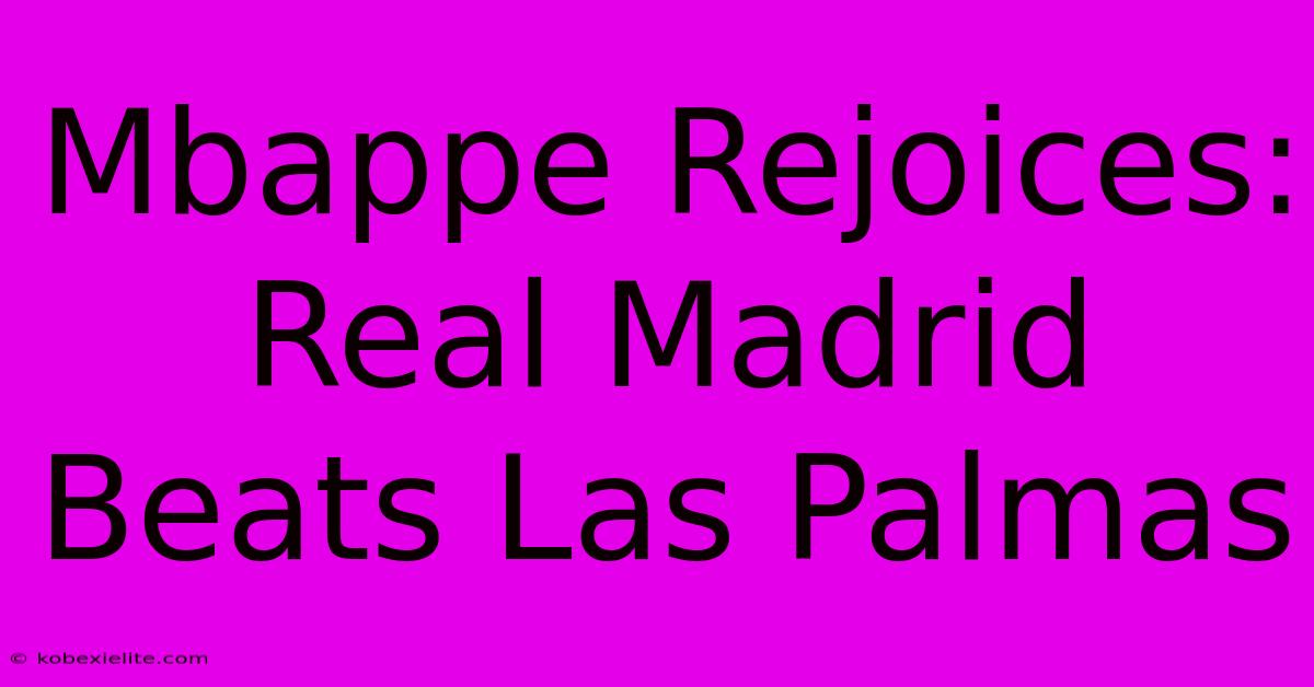 Mbappe Rejoices: Real Madrid Beats Las Palmas