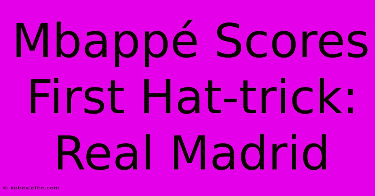 Mbappé Scores First Hat-trick: Real Madrid