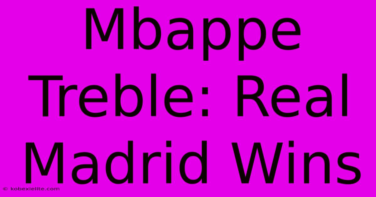 Mbappe Treble: Real Madrid Wins