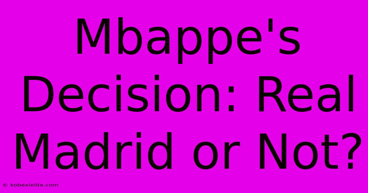 Mbappe's Decision: Real Madrid Or Not?