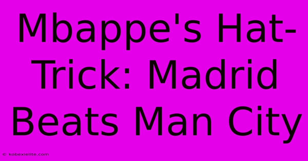 Mbappe's Hat-Trick: Madrid Beats Man City