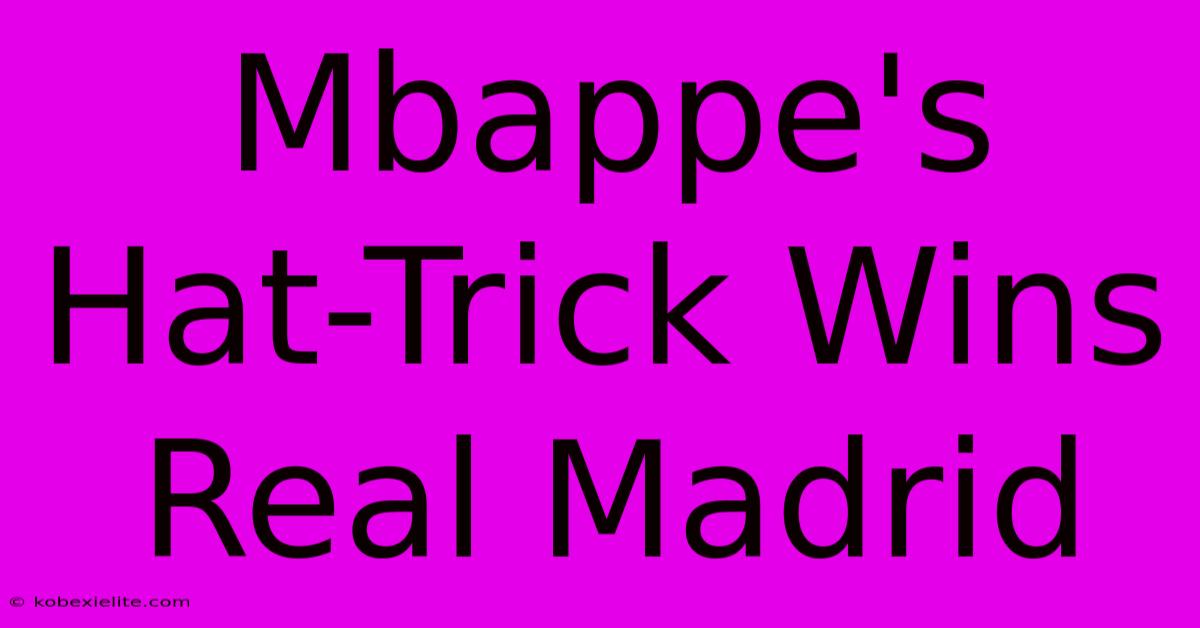 Mbappe's Hat-Trick Wins Real Madrid