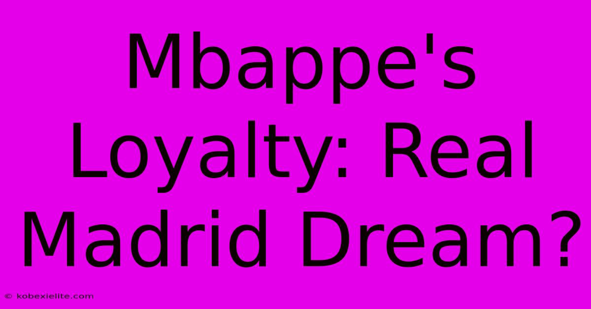 Mbappe's Loyalty: Real Madrid Dream?