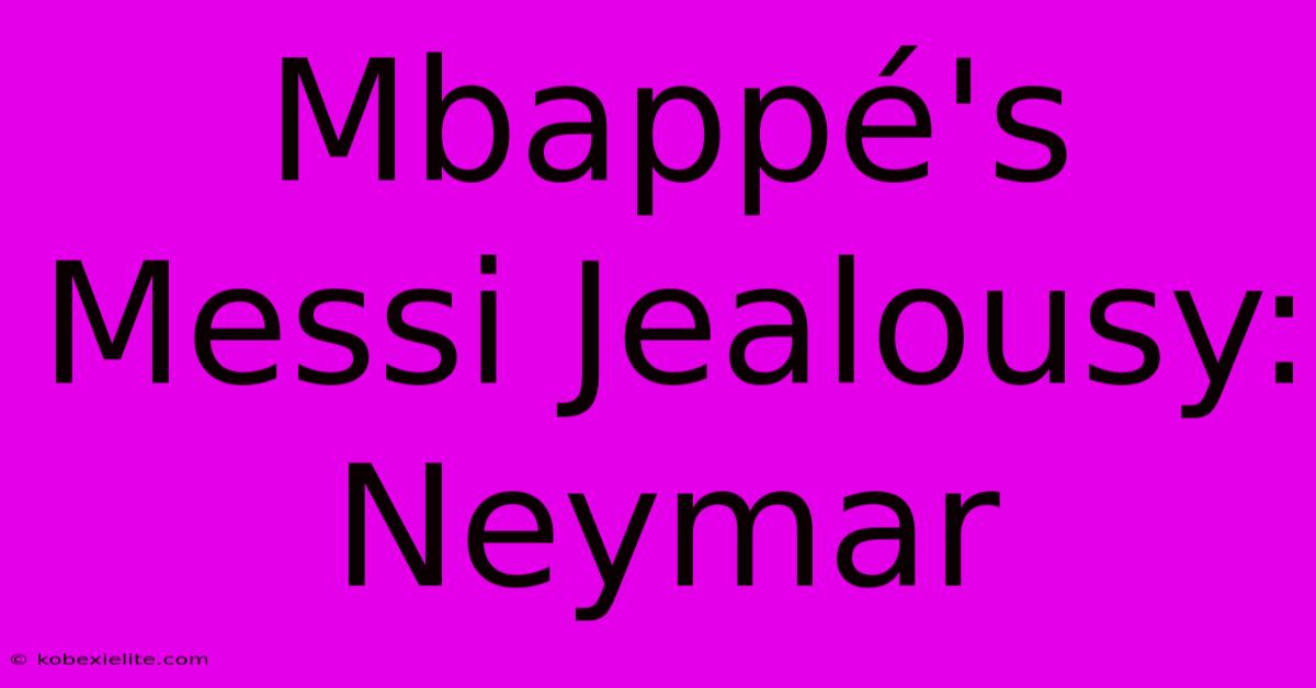 Mbappé's Messi Jealousy: Neymar