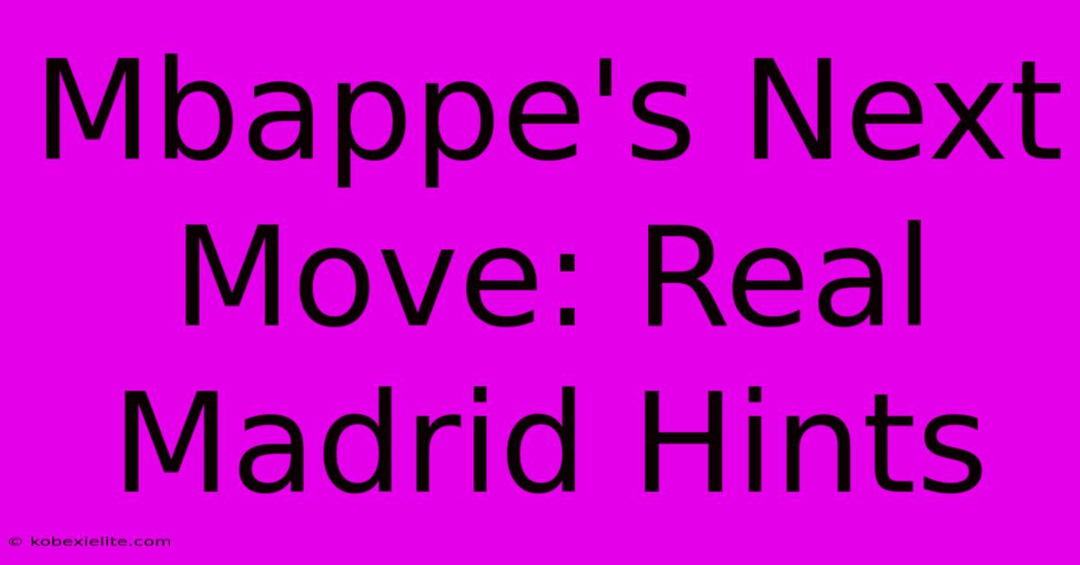 Mbappe's Next Move: Real Madrid Hints