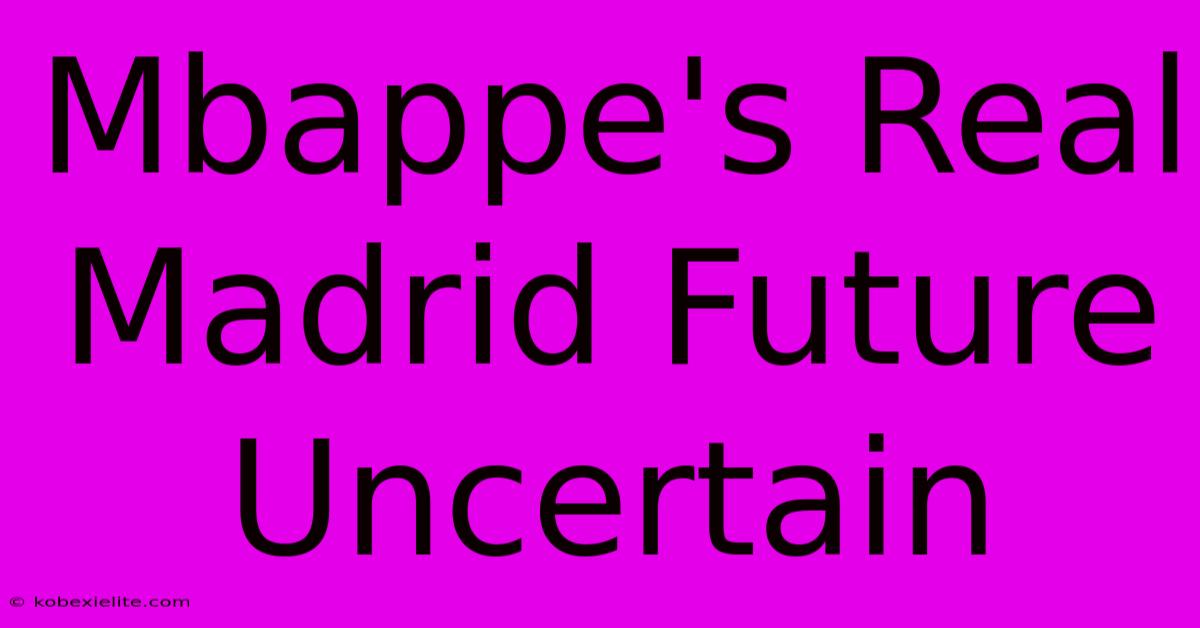 Mbappe's Real Madrid Future Uncertain