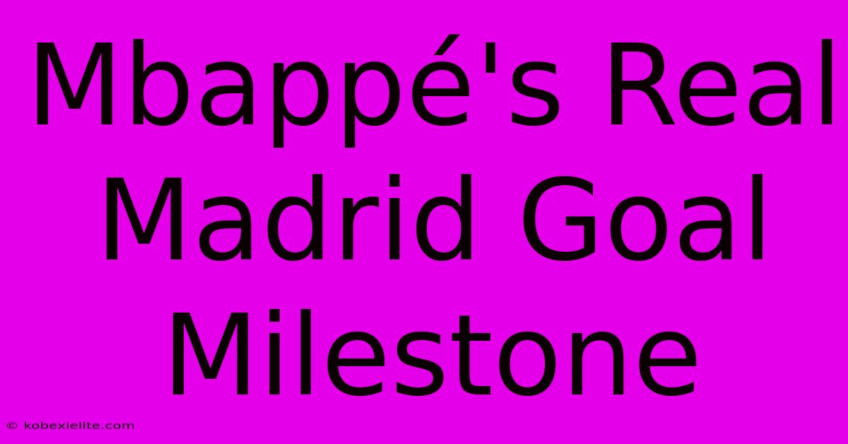 Mbappé's Real Madrid Goal Milestone