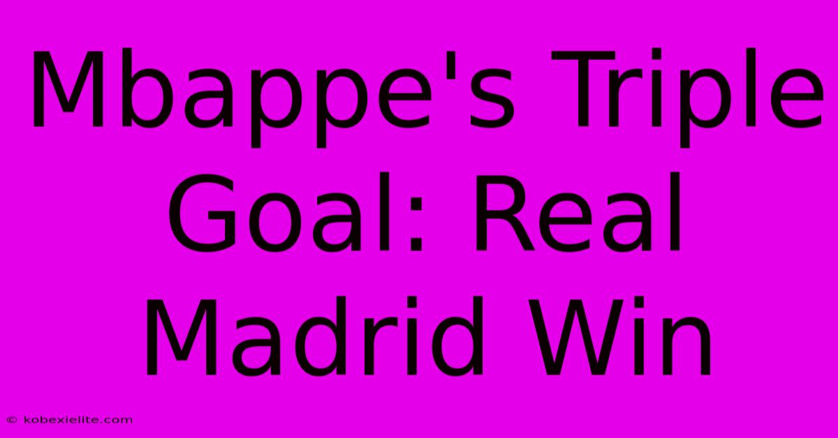 Mbappe's Triple Goal: Real Madrid Win