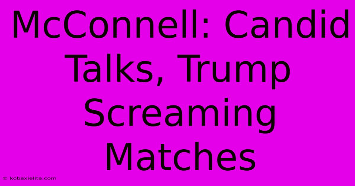 McConnell: Candid Talks, Trump Screaming Matches