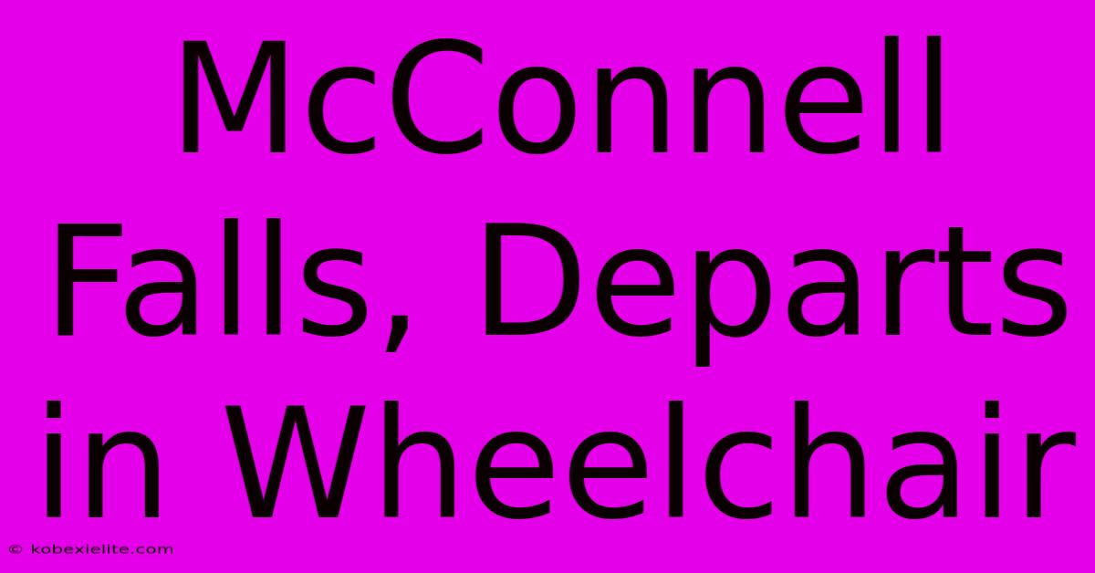 McConnell Falls, Departs In Wheelchair