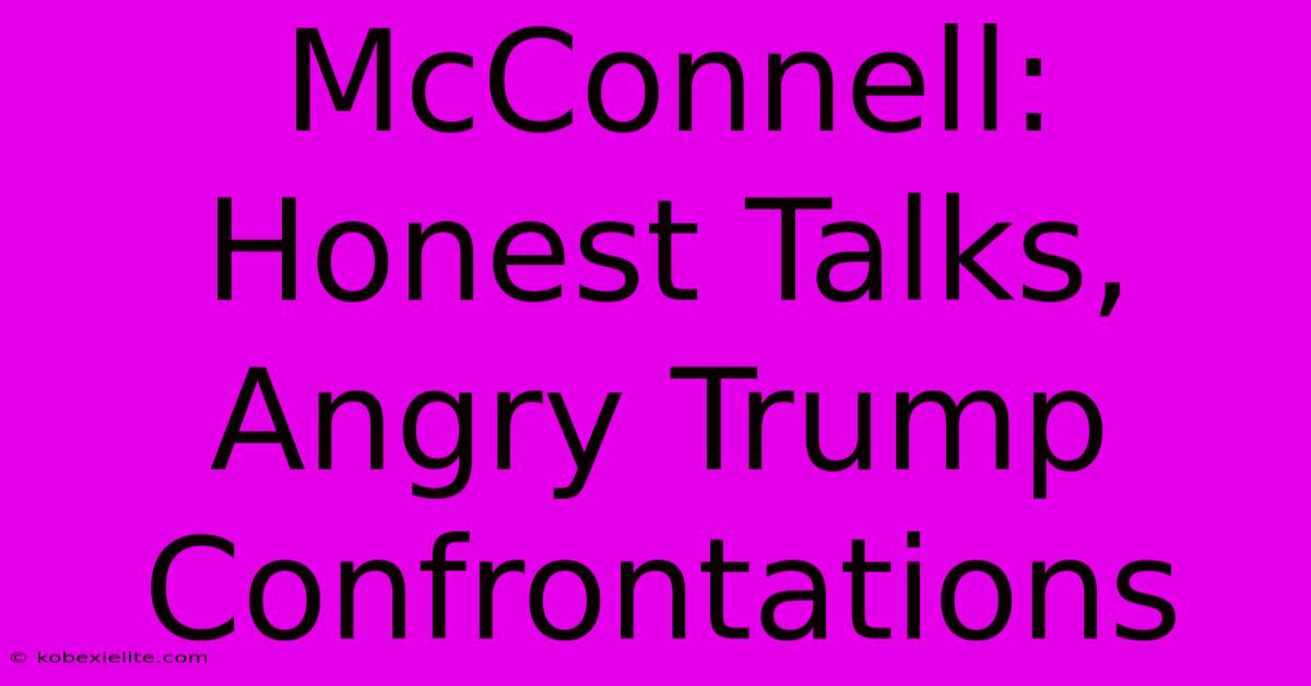 McConnell: Honest Talks, Angry Trump Confrontations