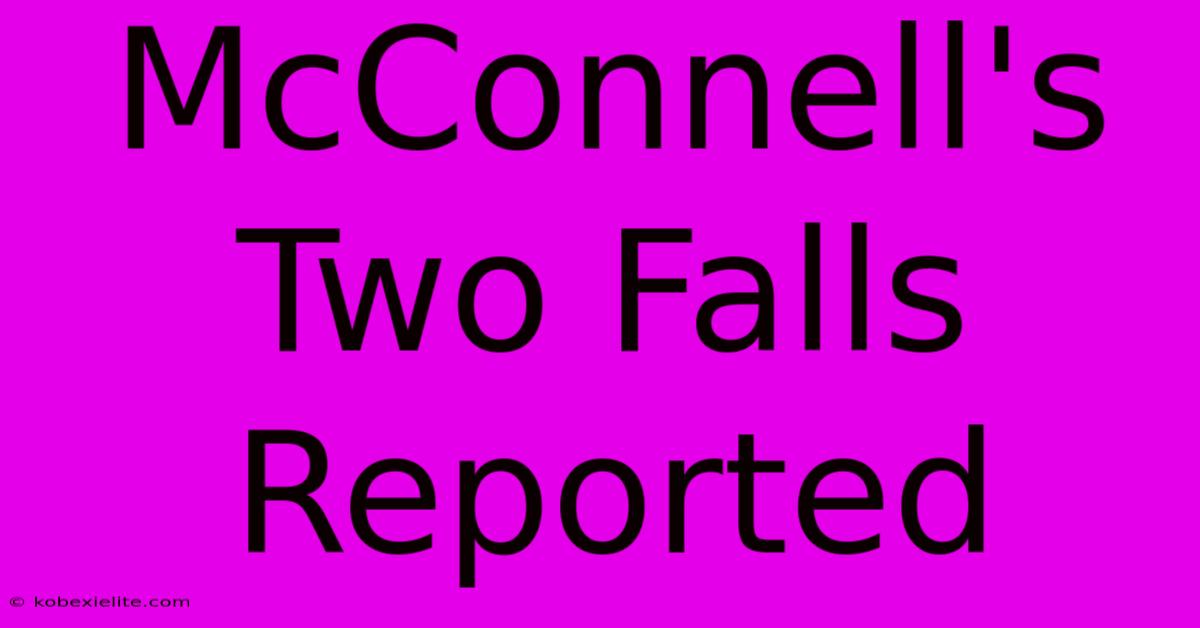 McConnell's Two Falls Reported