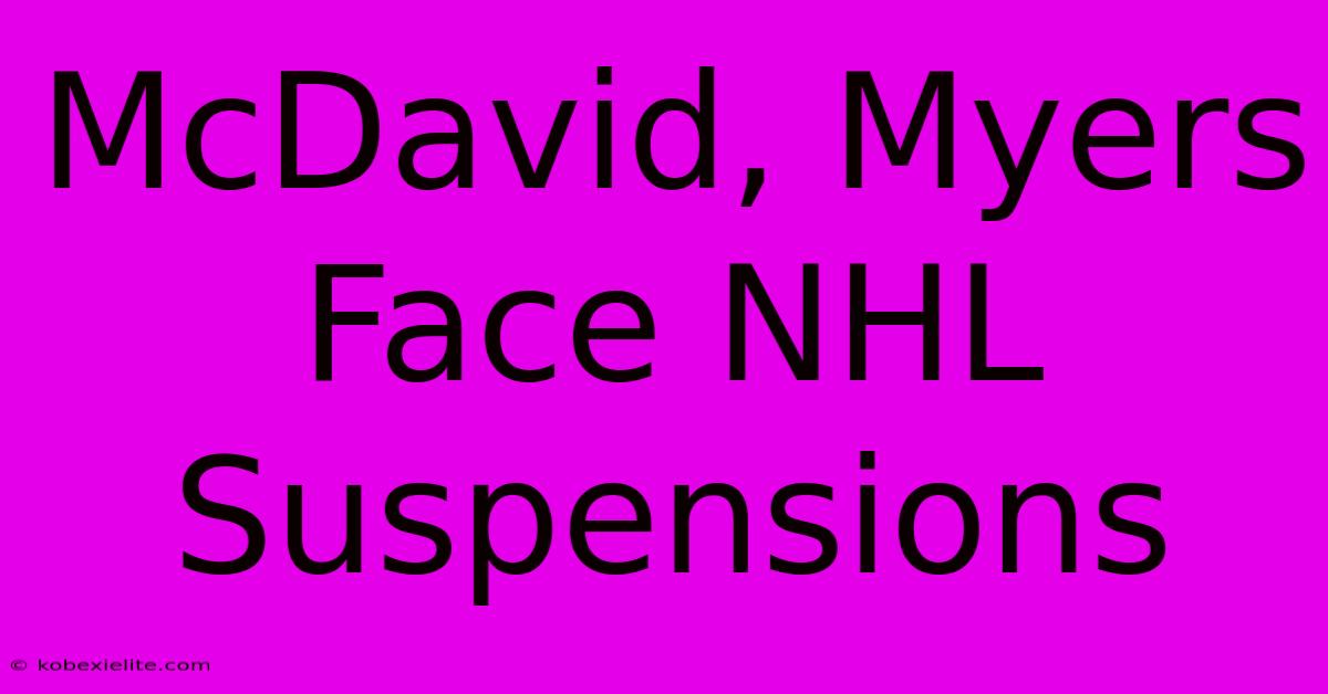 McDavid, Myers Face NHL Suspensions