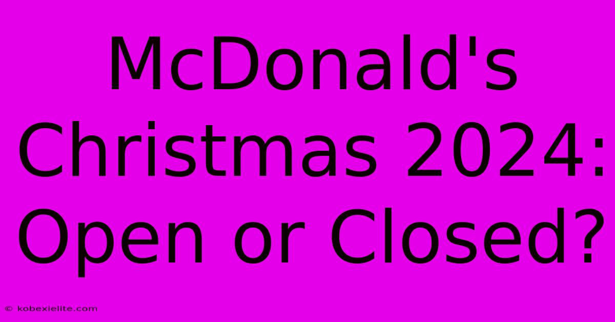 McDonald's Christmas 2024: Open Or Closed?