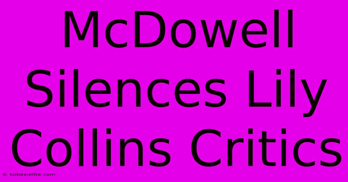 McDowell Silences Lily Collins Critics