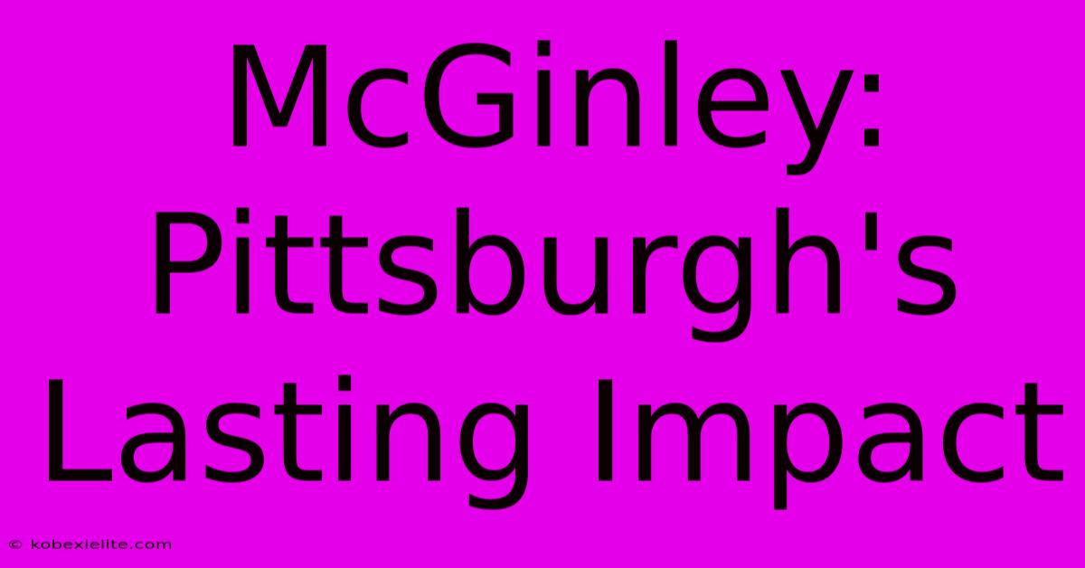 McGinley: Pittsburgh's Lasting Impact