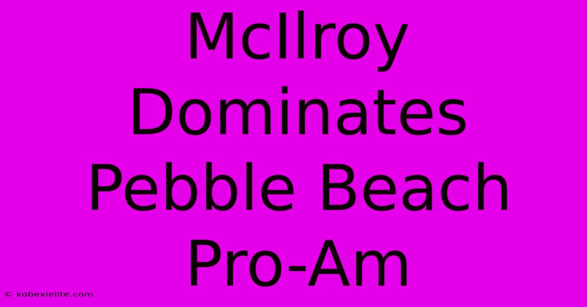 McIlroy Dominates Pebble Beach Pro-Am