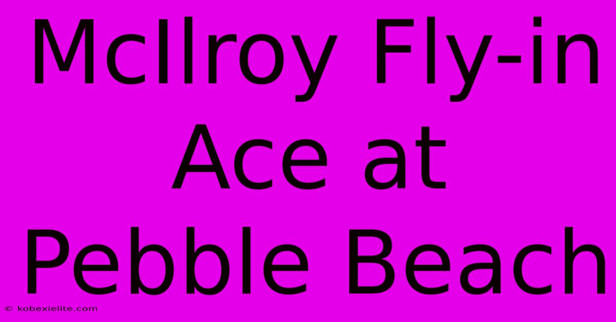 McIlroy Fly-in Ace At Pebble Beach