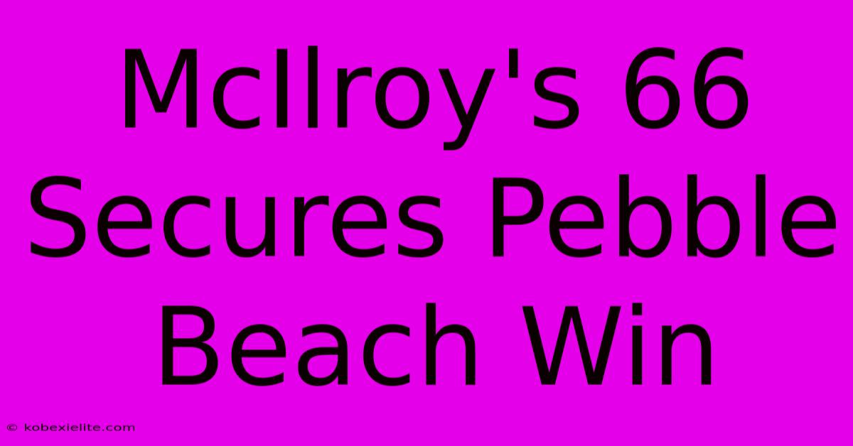 McIlroy's 66 Secures Pebble Beach Win