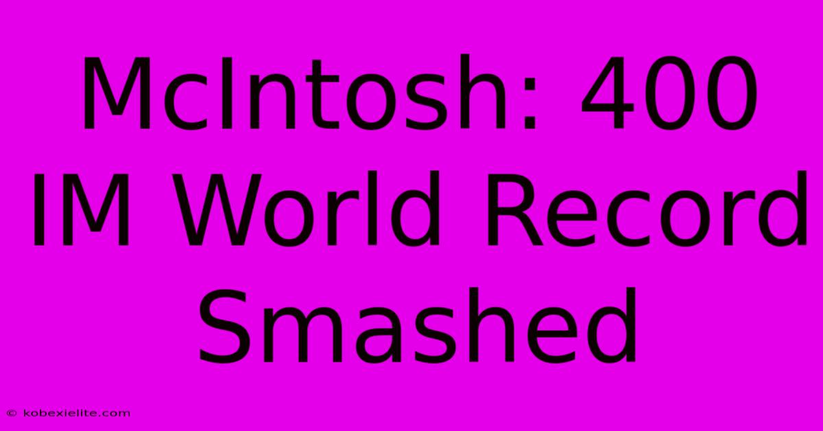 McIntosh: 400 IM World Record Smashed McIntosh: 400 IM World Record Smashed
