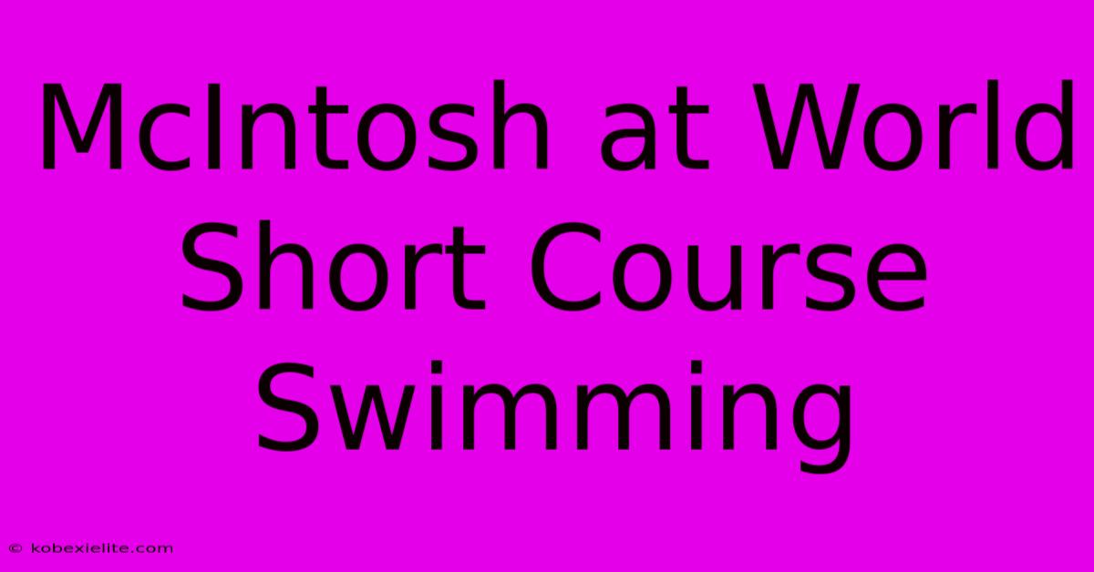 McIntosh At World Short Course Swimming McIntosh At World Short Course Swimming